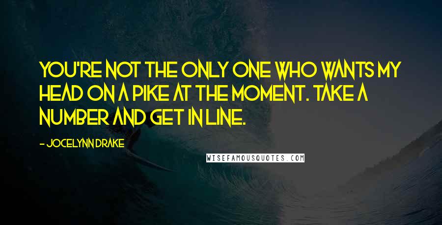 Jocelynn Drake Quotes: You're not the only one who wants my head on a pike at the moment. Take a number and get in line.