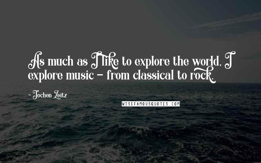 Jochen Zeitz Quotes: As much as I like to explore the world, I explore music - from classical to rock.