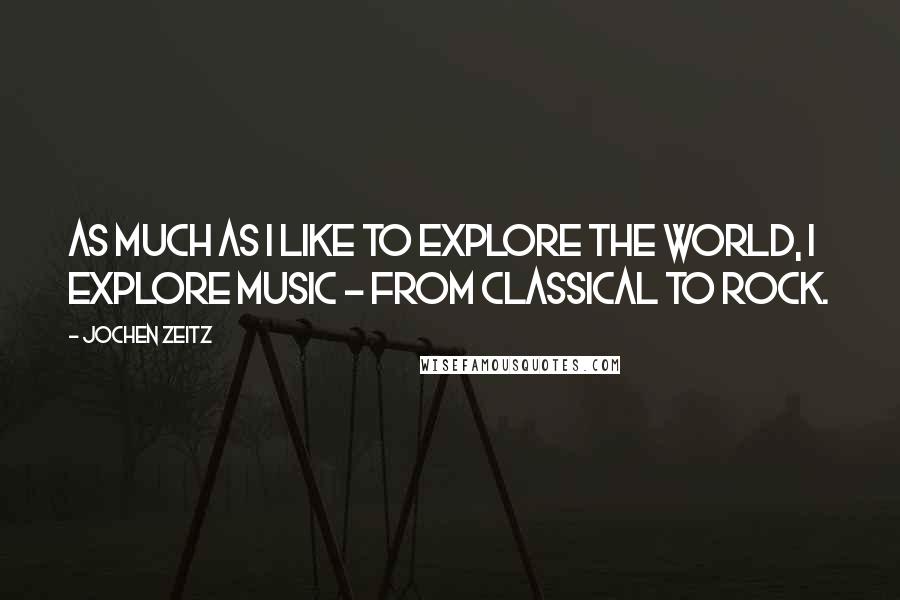Jochen Zeitz Quotes: As much as I like to explore the world, I explore music - from classical to rock.