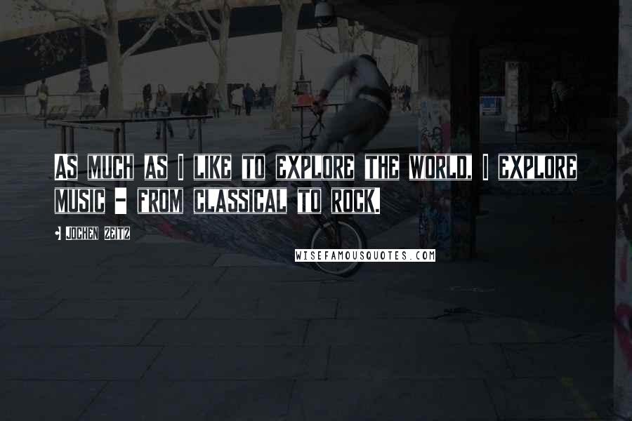 Jochen Zeitz Quotes: As much as I like to explore the world, I explore music - from classical to rock.