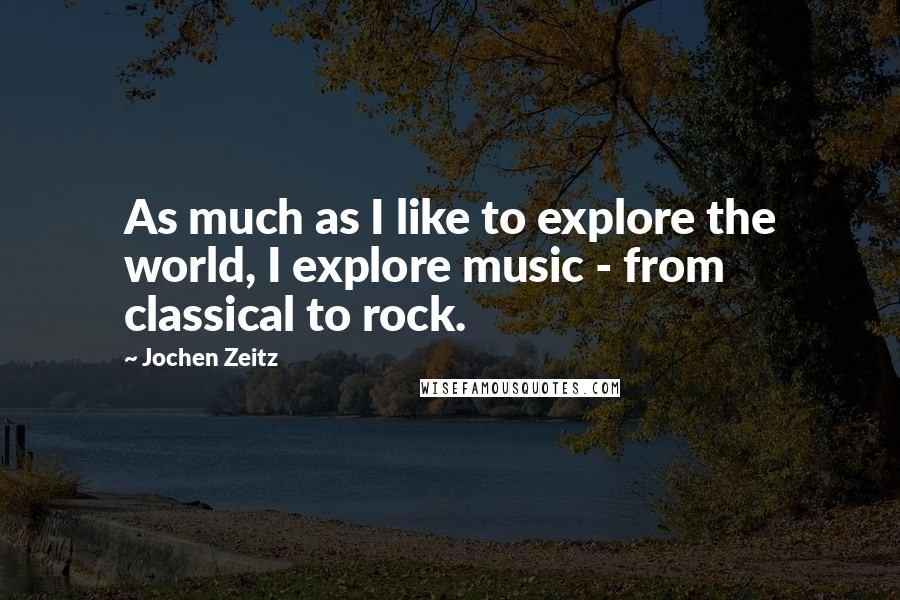 Jochen Zeitz Quotes: As much as I like to explore the world, I explore music - from classical to rock.