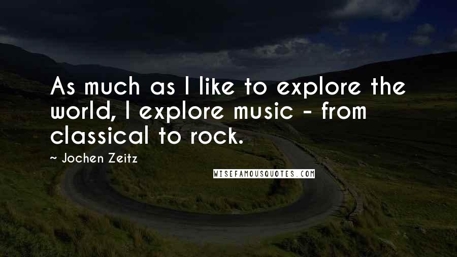 Jochen Zeitz Quotes: As much as I like to explore the world, I explore music - from classical to rock.