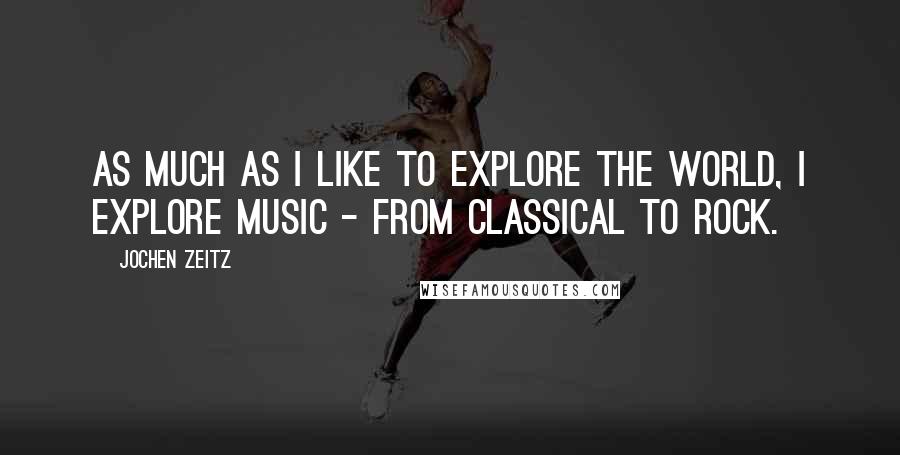 Jochen Zeitz Quotes: As much as I like to explore the world, I explore music - from classical to rock.