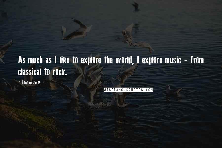 Jochen Zeitz Quotes: As much as I like to explore the world, I explore music - from classical to rock.