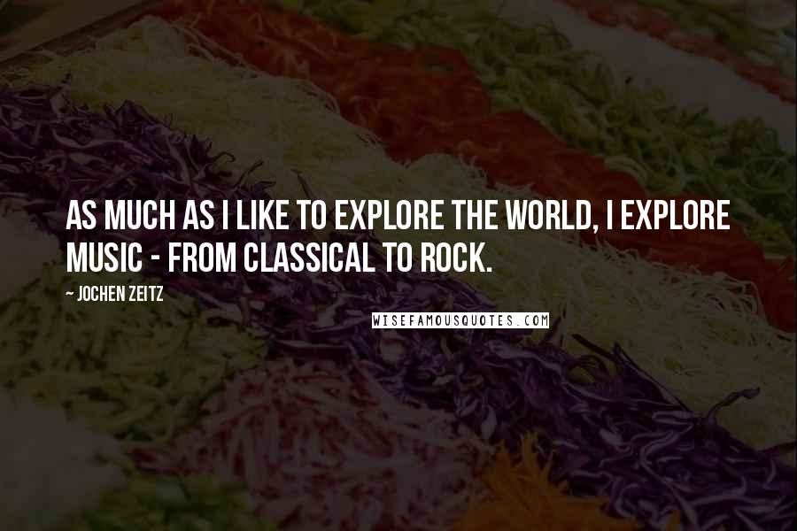 Jochen Zeitz Quotes: As much as I like to explore the world, I explore music - from classical to rock.