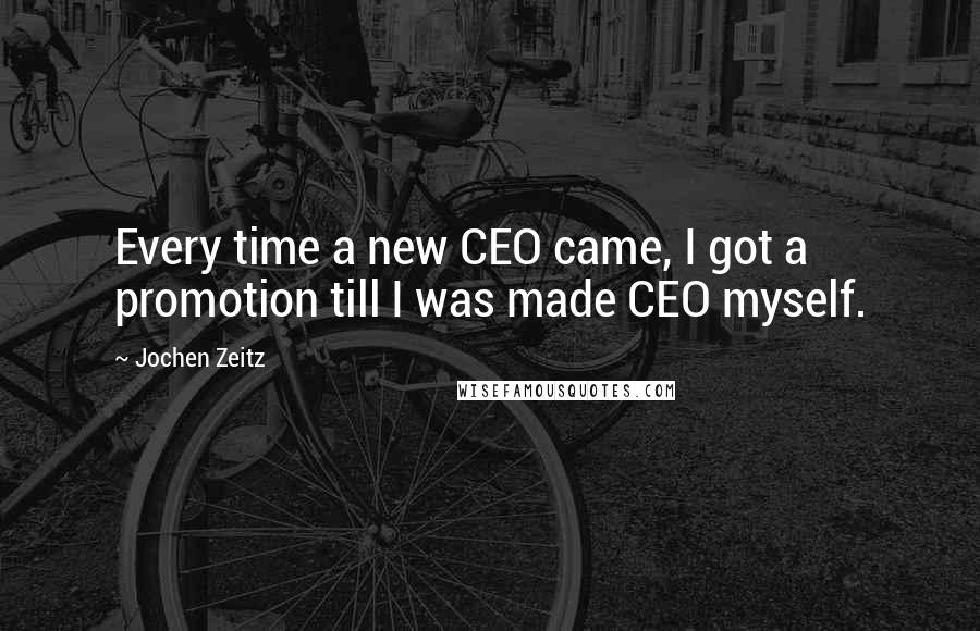Jochen Zeitz Quotes: Every time a new CEO came, I got a promotion till I was made CEO myself.
