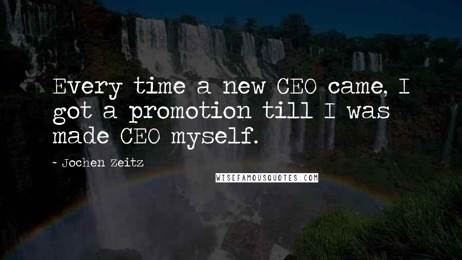 Jochen Zeitz Quotes: Every time a new CEO came, I got a promotion till I was made CEO myself.