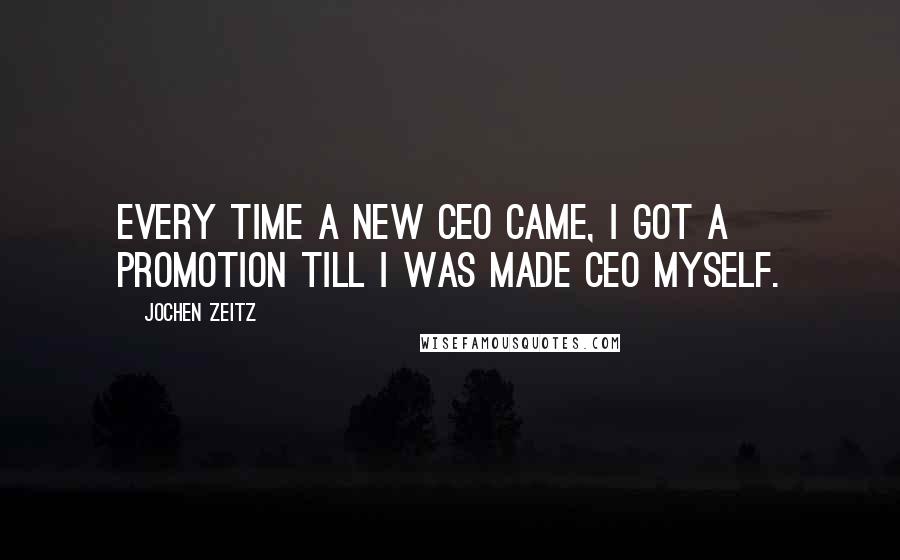 Jochen Zeitz Quotes: Every time a new CEO came, I got a promotion till I was made CEO myself.