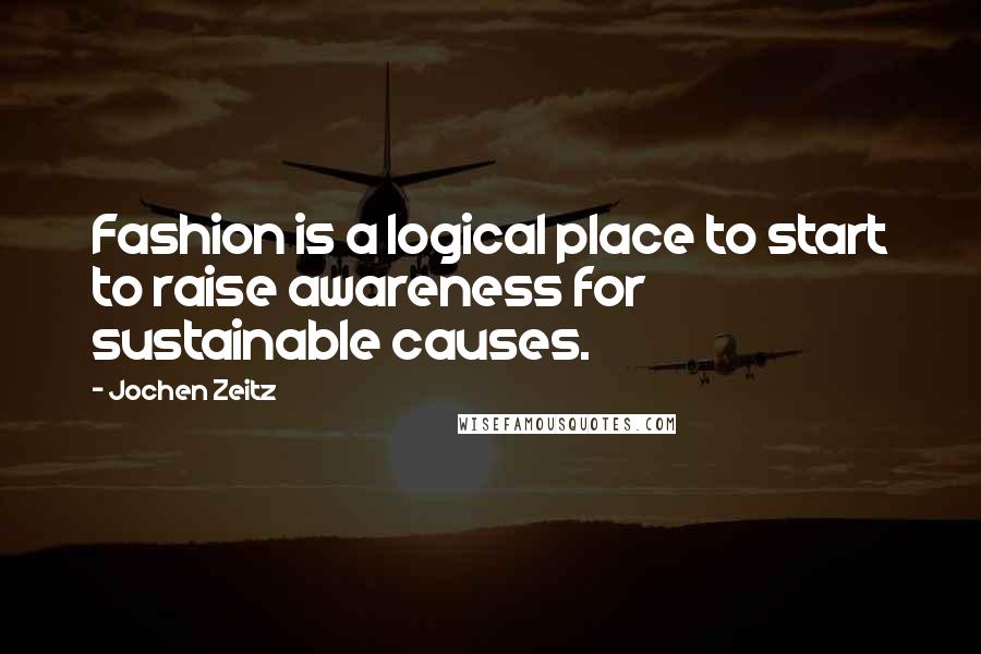 Jochen Zeitz Quotes: Fashion is a logical place to start to raise awareness for sustainable causes.