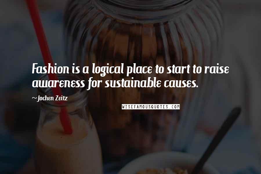 Jochen Zeitz Quotes: Fashion is a logical place to start to raise awareness for sustainable causes.