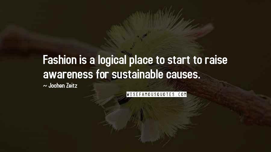 Jochen Zeitz Quotes: Fashion is a logical place to start to raise awareness for sustainable causes.