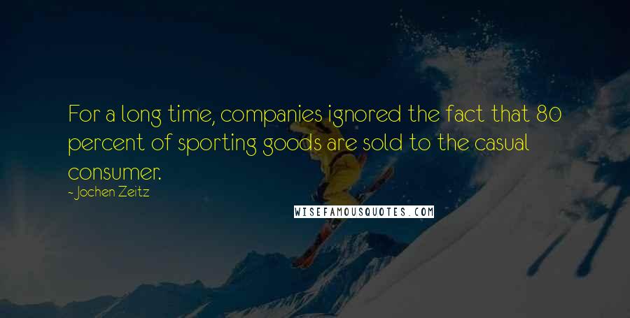 Jochen Zeitz Quotes: For a long time, companies ignored the fact that 80 percent of sporting goods are sold to the casual consumer.