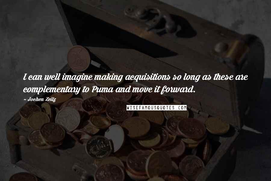 Jochen Zeitz Quotes: I can well imagine making acquisitions so long as these are complementary to Puma and move it forward.