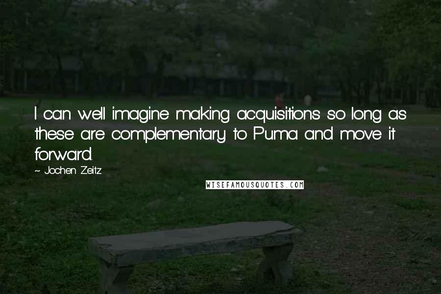 Jochen Zeitz Quotes: I can well imagine making acquisitions so long as these are complementary to Puma and move it forward.