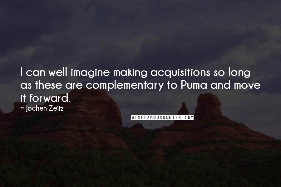 Jochen Zeitz Quotes: I can well imagine making acquisitions so long as these are complementary to Puma and move it forward.