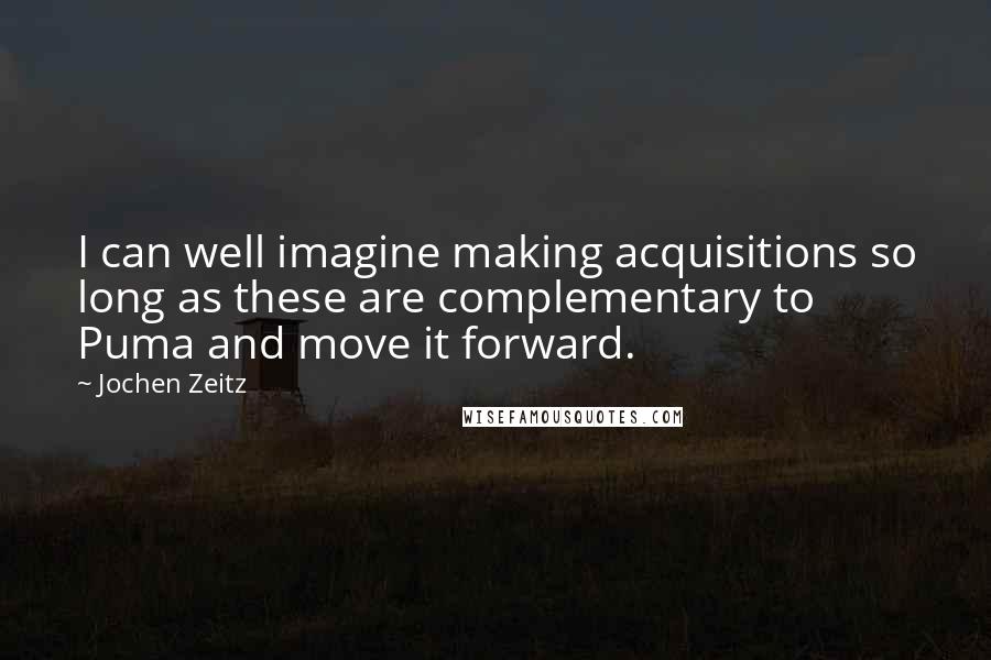 Jochen Zeitz Quotes: I can well imagine making acquisitions so long as these are complementary to Puma and move it forward.