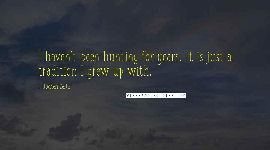 Jochen Zeitz Quotes: I haven't been hunting for years. It is just a tradition I grew up with.