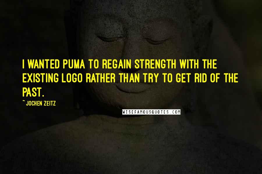 Jochen Zeitz Quotes: I wanted Puma to regain strength with the existing logo rather than try to get rid of the past.