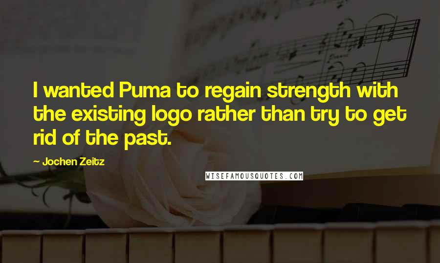 Jochen Zeitz Quotes: I wanted Puma to regain strength with the existing logo rather than try to get rid of the past.