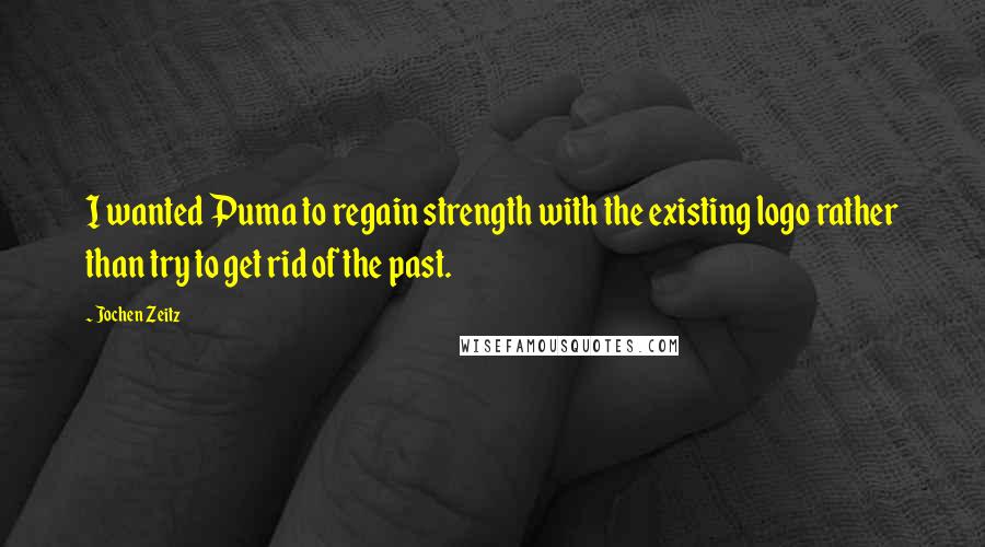 Jochen Zeitz Quotes: I wanted Puma to regain strength with the existing logo rather than try to get rid of the past.