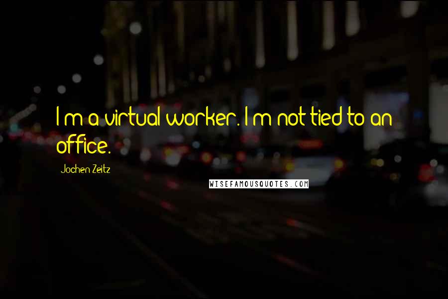 Jochen Zeitz Quotes: I'm a virtual worker. I'm not tied to an office.