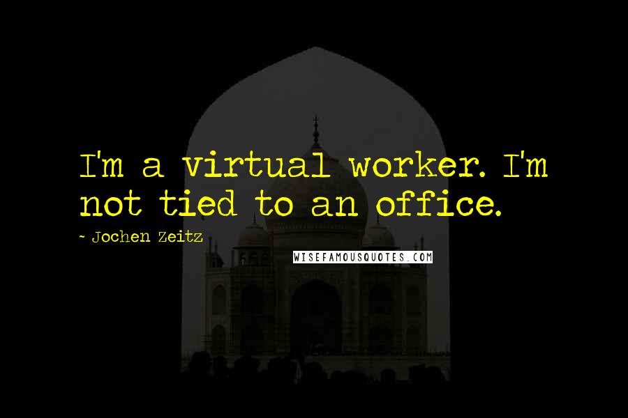 Jochen Zeitz Quotes: I'm a virtual worker. I'm not tied to an office.