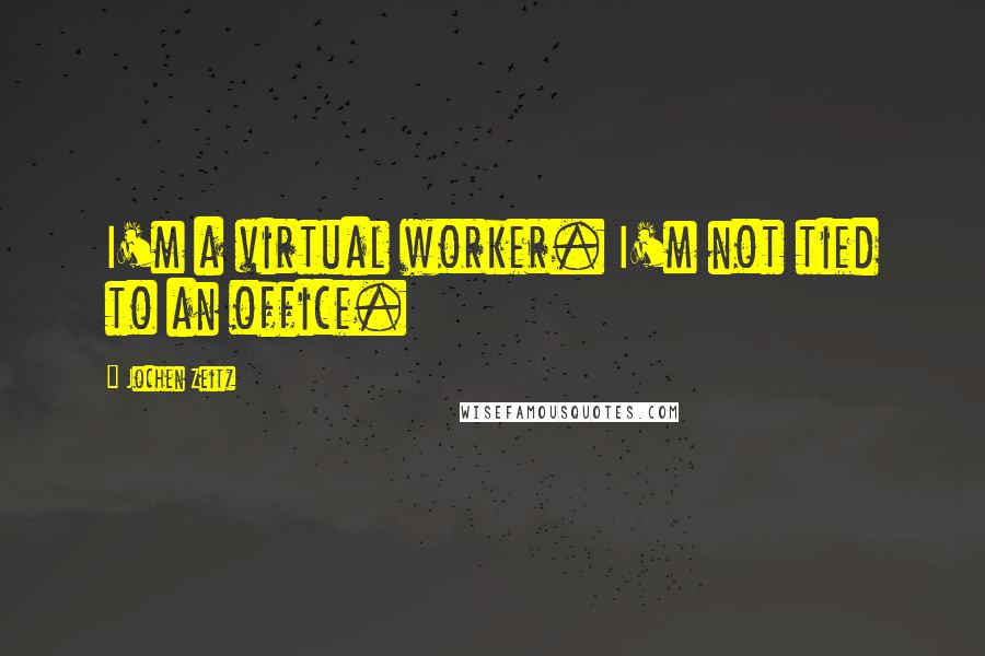 Jochen Zeitz Quotes: I'm a virtual worker. I'm not tied to an office.