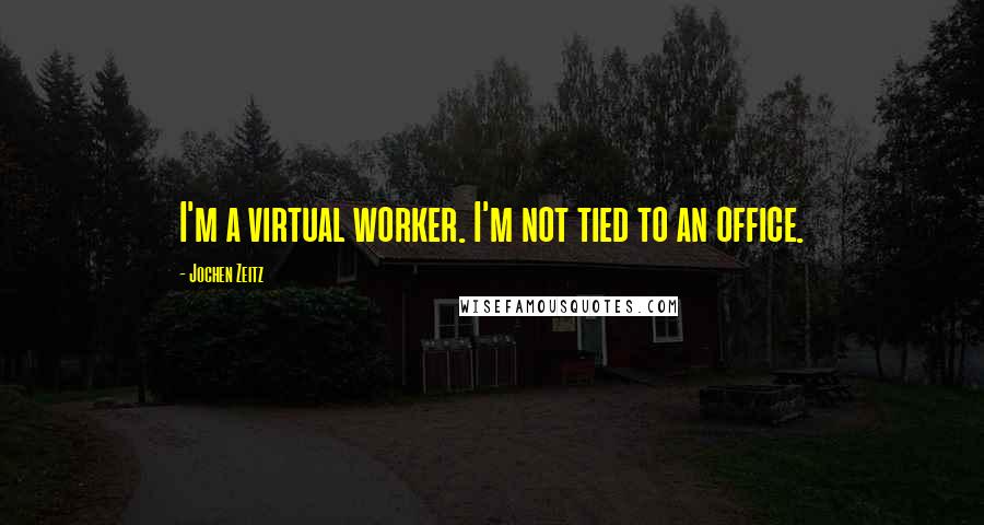 Jochen Zeitz Quotes: I'm a virtual worker. I'm not tied to an office.