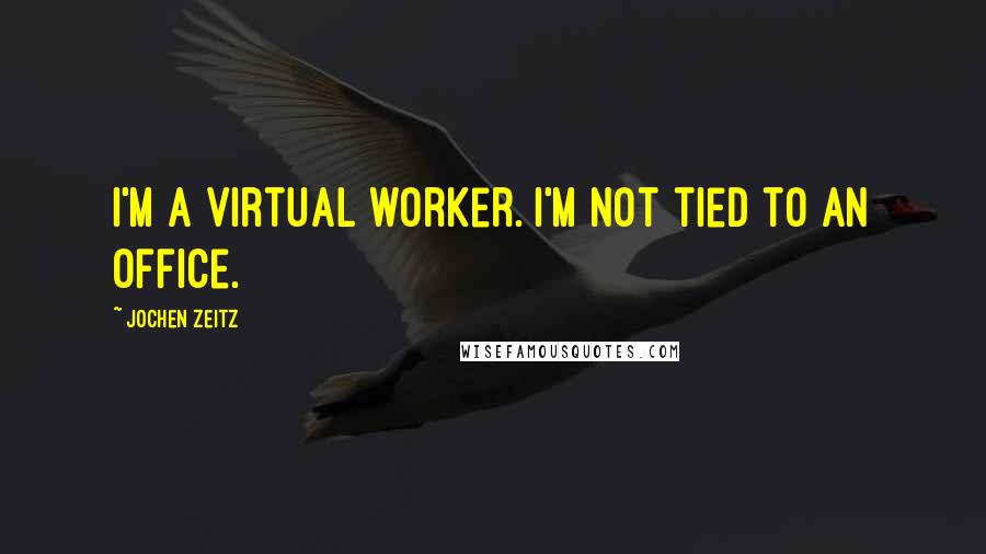 Jochen Zeitz Quotes: I'm a virtual worker. I'm not tied to an office.