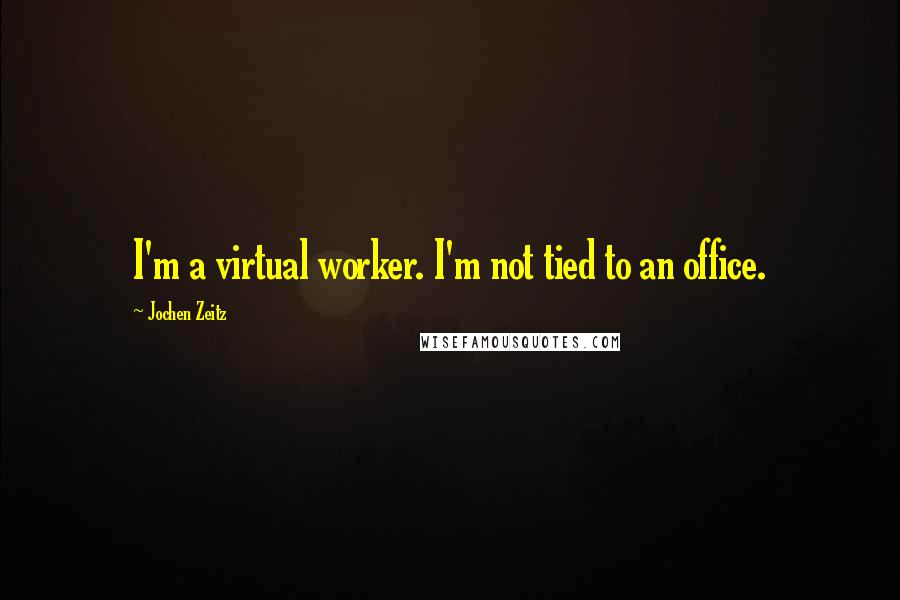 Jochen Zeitz Quotes: I'm a virtual worker. I'm not tied to an office.