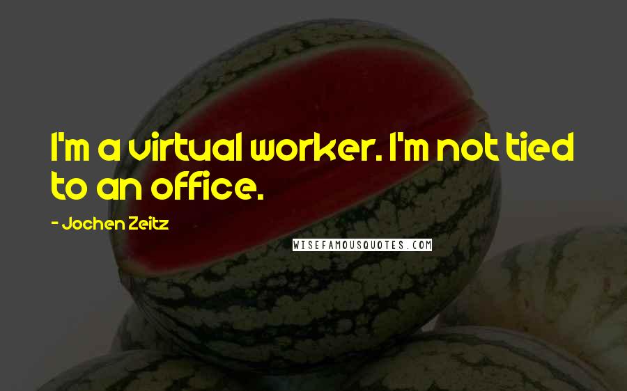 Jochen Zeitz Quotes: I'm a virtual worker. I'm not tied to an office.