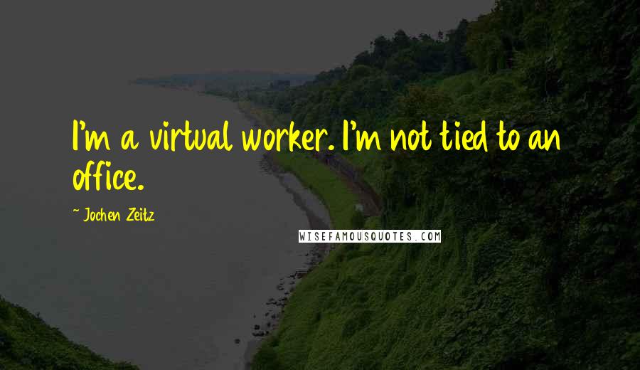 Jochen Zeitz Quotes: I'm a virtual worker. I'm not tied to an office.