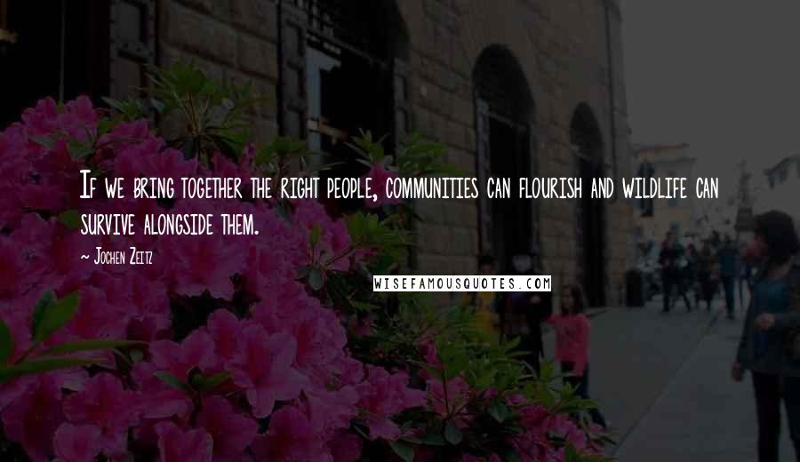 Jochen Zeitz Quotes: If we bring together the right people, communities can flourish and wildlife can survive alongside them.