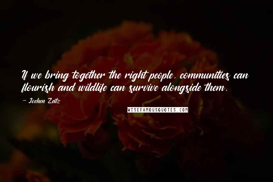 Jochen Zeitz Quotes: If we bring together the right people, communities can flourish and wildlife can survive alongside them.