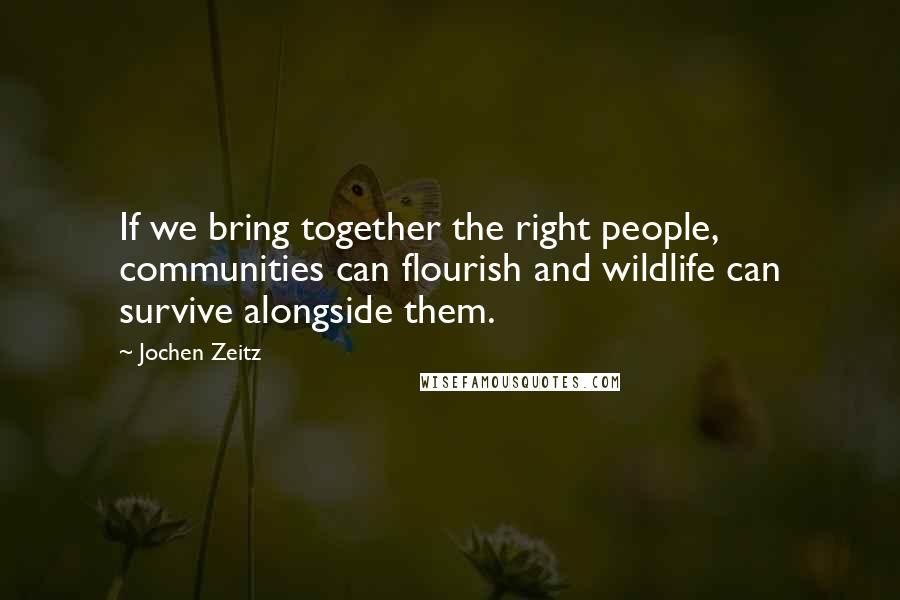 Jochen Zeitz Quotes: If we bring together the right people, communities can flourish and wildlife can survive alongside them.