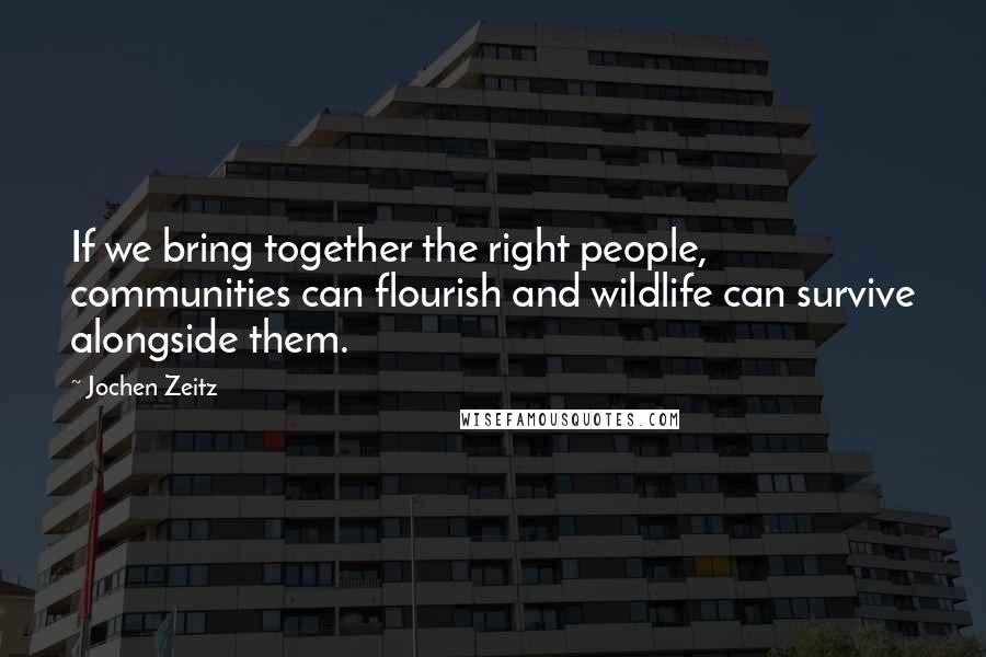 Jochen Zeitz Quotes: If we bring together the right people, communities can flourish and wildlife can survive alongside them.