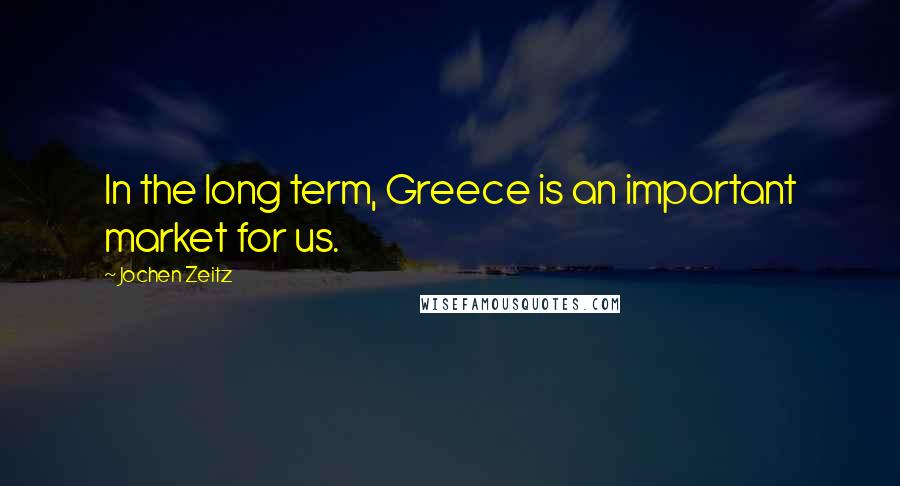 Jochen Zeitz Quotes: In the long term, Greece is an important market for us.