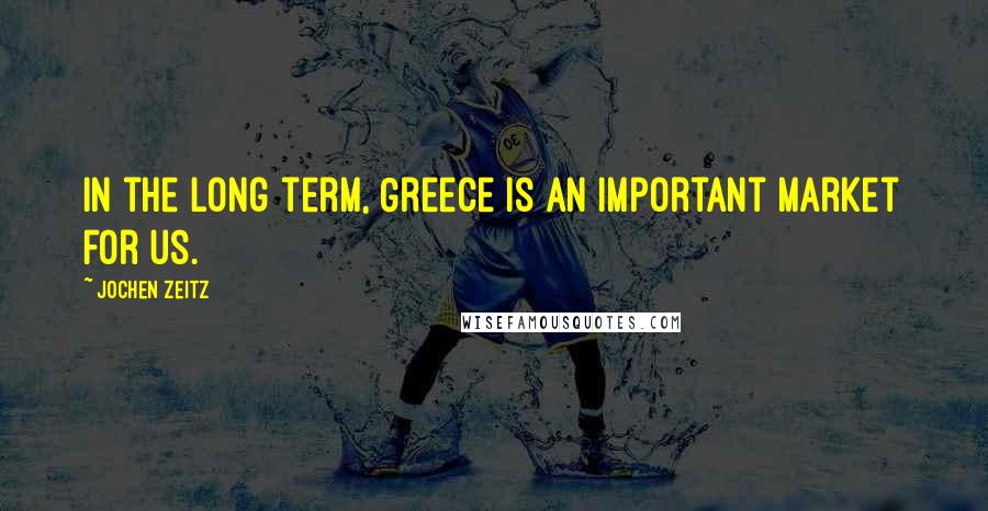 Jochen Zeitz Quotes: In the long term, Greece is an important market for us.