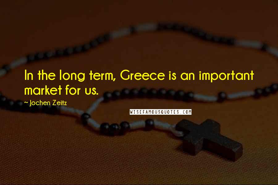 Jochen Zeitz Quotes: In the long term, Greece is an important market for us.