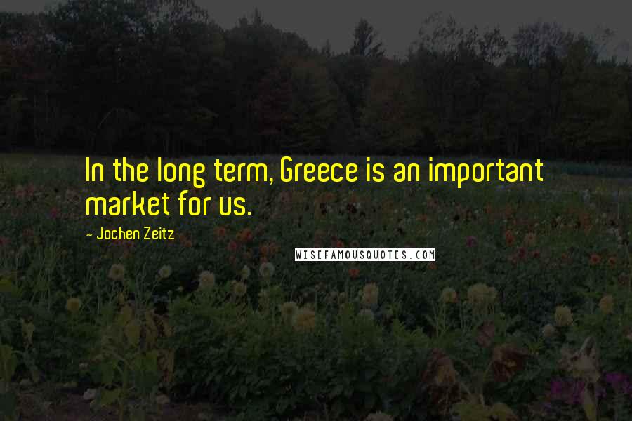 Jochen Zeitz Quotes: In the long term, Greece is an important market for us.