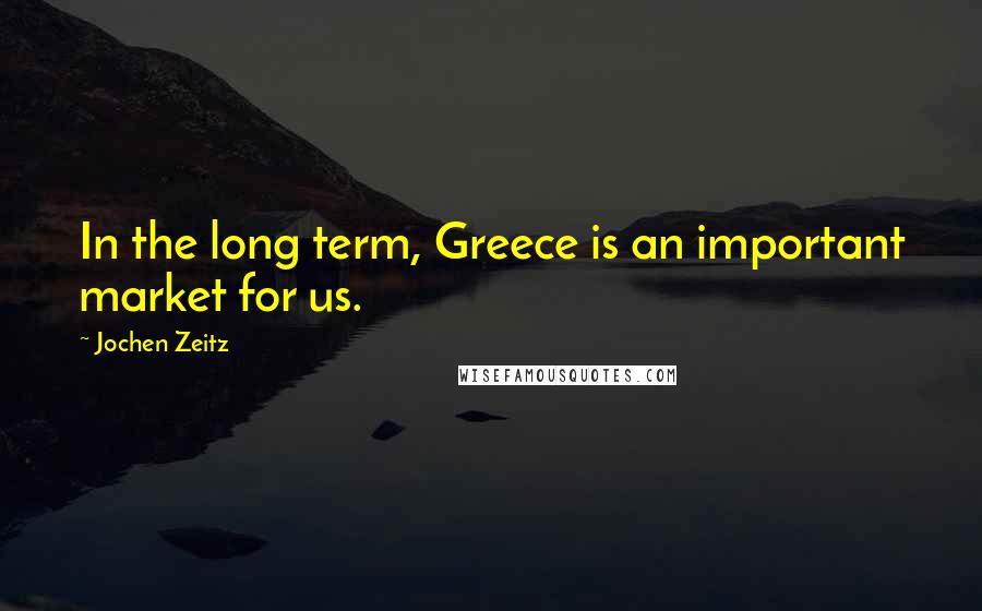 Jochen Zeitz Quotes: In the long term, Greece is an important market for us.