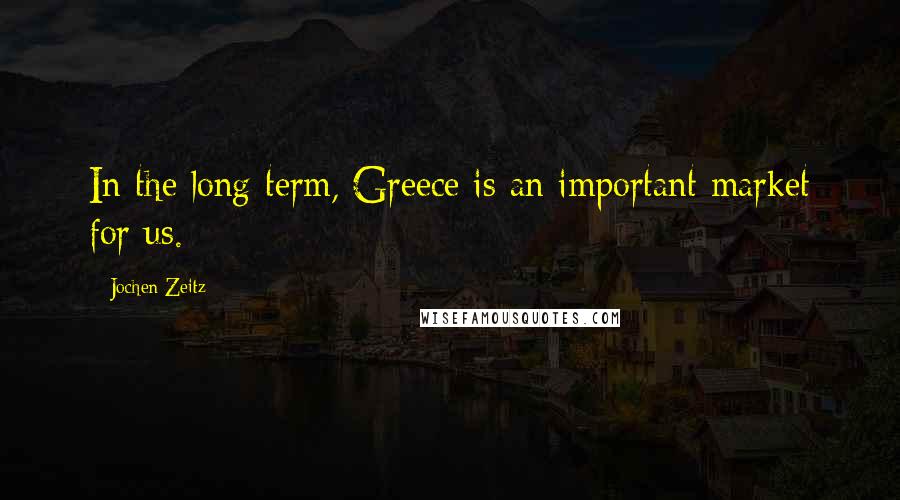 Jochen Zeitz Quotes: In the long term, Greece is an important market for us.