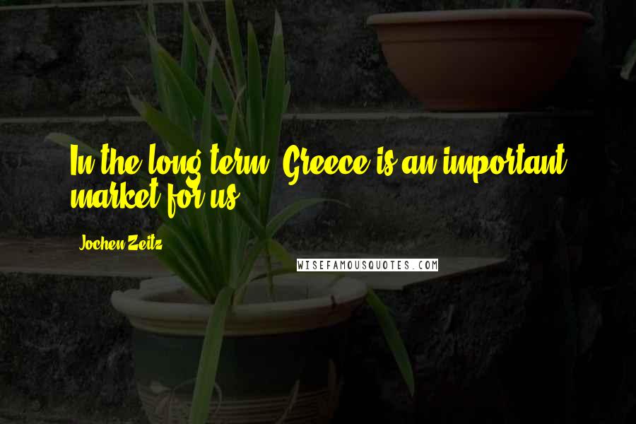 Jochen Zeitz Quotes: In the long term, Greece is an important market for us.
