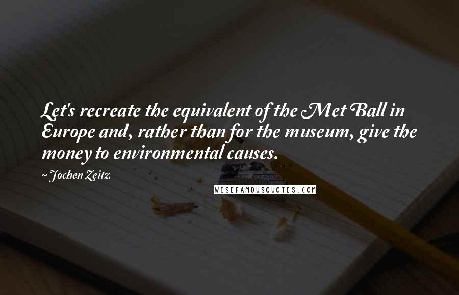 Jochen Zeitz Quotes: Let's recreate the equivalent of the Met Ball in Europe and, rather than for the museum, give the money to environmental causes.