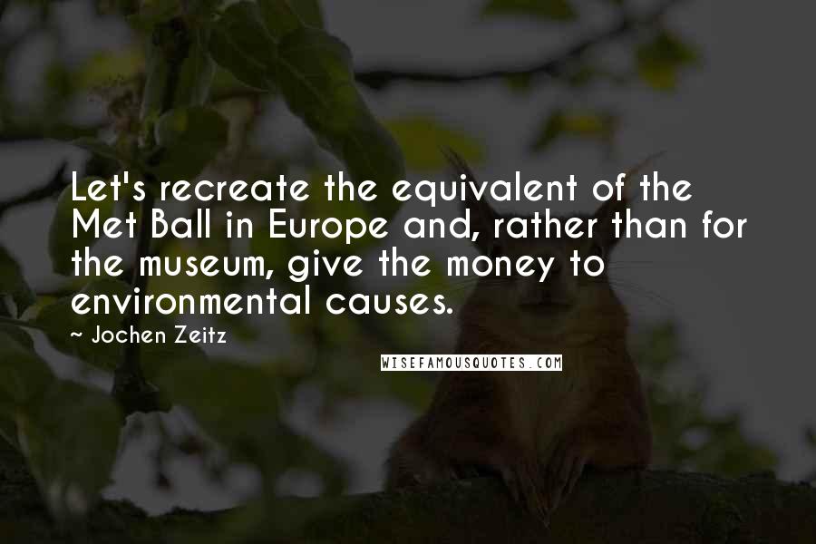 Jochen Zeitz Quotes: Let's recreate the equivalent of the Met Ball in Europe and, rather than for the museum, give the money to environmental causes.