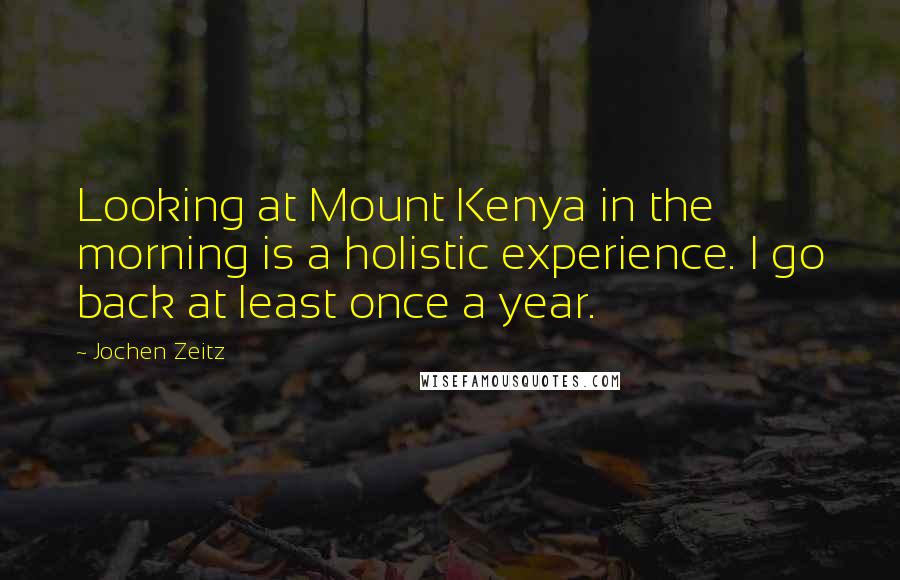 Jochen Zeitz Quotes: Looking at Mount Kenya in the morning is a holistic experience. I go back at least once a year.