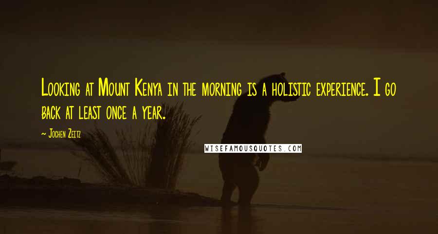 Jochen Zeitz Quotes: Looking at Mount Kenya in the morning is a holistic experience. I go back at least once a year.