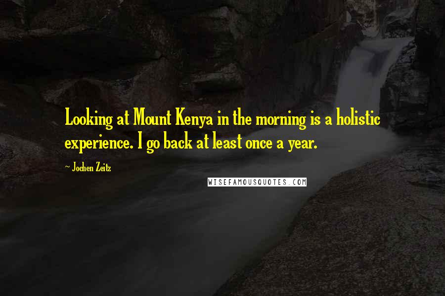 Jochen Zeitz Quotes: Looking at Mount Kenya in the morning is a holistic experience. I go back at least once a year.