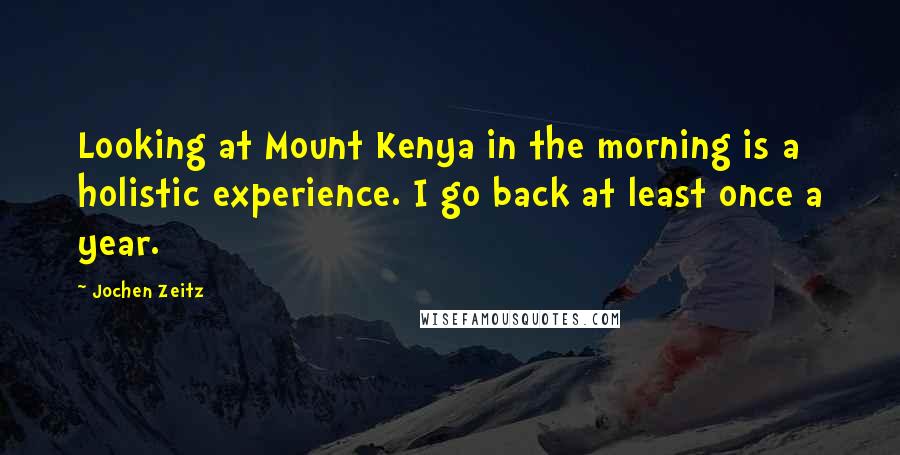 Jochen Zeitz Quotes: Looking at Mount Kenya in the morning is a holistic experience. I go back at least once a year.