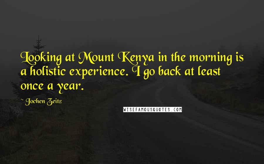 Jochen Zeitz Quotes: Looking at Mount Kenya in the morning is a holistic experience. I go back at least once a year.